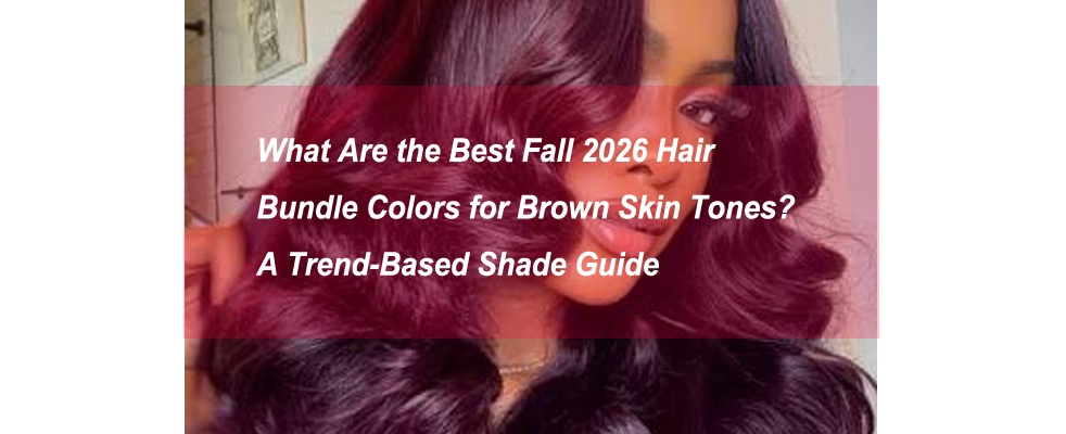 What Are the Best Fall 2026 Hair Bundle Colors for Brown Skin Tones? A Trend-Based Shade Guide