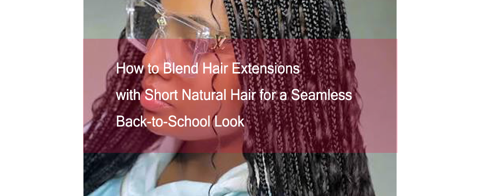 How to Blend Hair Extensions with Short Natural Hair for a Seamless Back-to-School Look