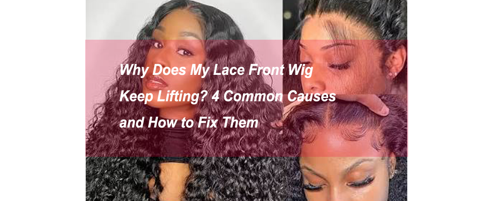 Why Does My Lace Front Wig Keep Lifting? 4 Common Causes and How to Fix Them