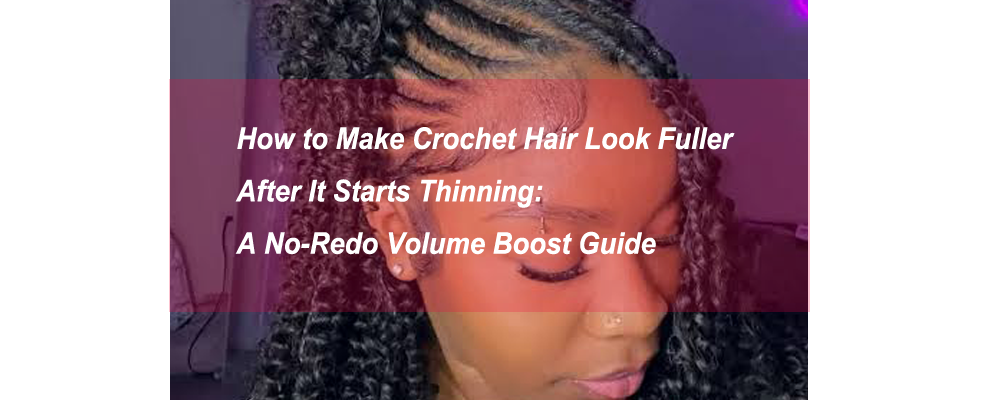 How to Make Crochet Hair Look Fuller After It Starts Thinning: A No-Redo Volume Boost Guide
