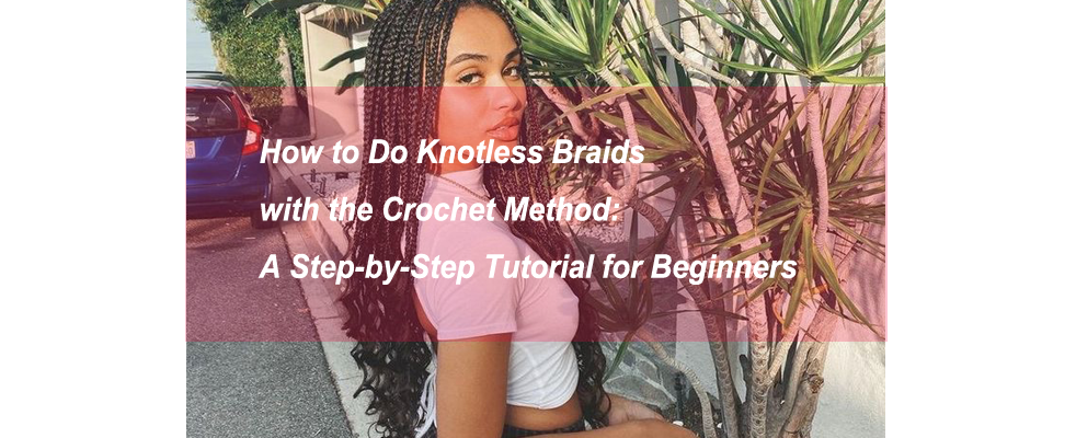 How to Do Knotless Braids with the Crochet Method: A Step-by-Step Tutorial for Beginners
